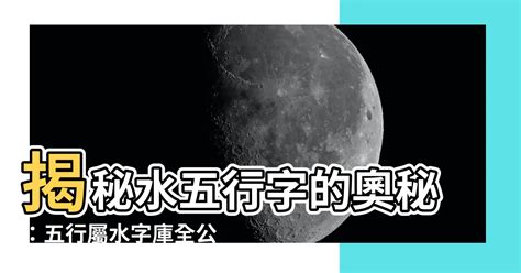 水五行字|康熙字典五行屬水的字 共2031個